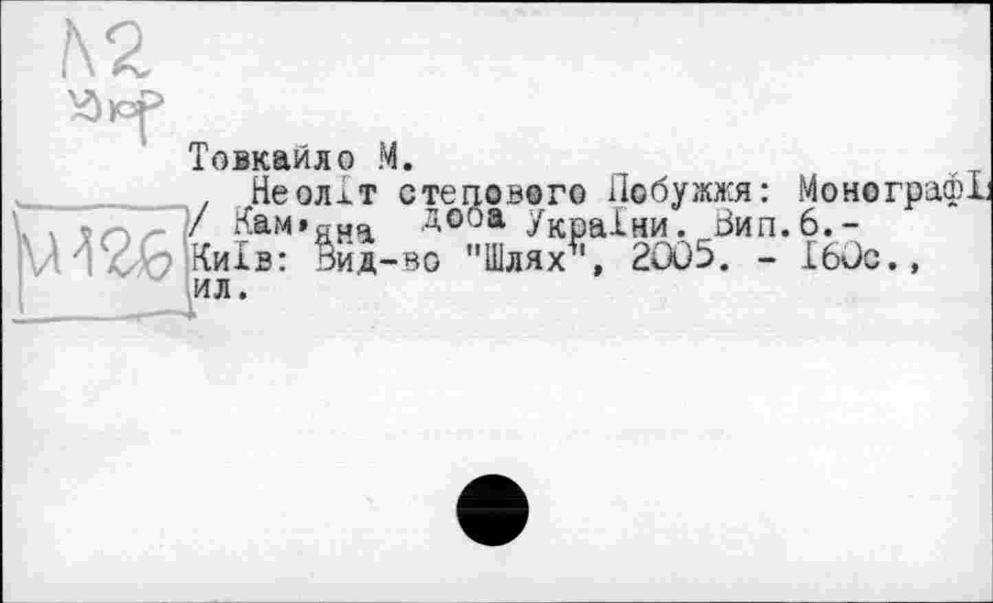 ﻿Товкайло М.
Неолхт степового Побужжя: Моногр / Кам»яна дооа України. Вип.6.-Київ: Вид-во "Шлях\ 2005. - 160с.»